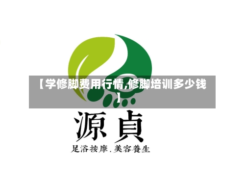 【学修脚费用行情,修脚培训多少钱】