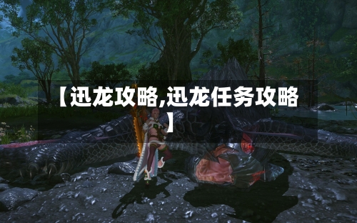 【迅龙攻略,迅龙任务攻略】-第3张图片