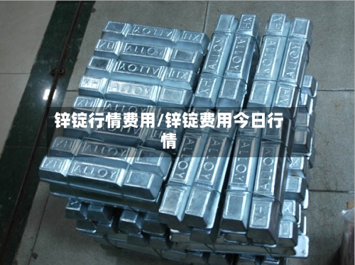 锌锭行情费用/锌锭费用今日行情-第3张图片