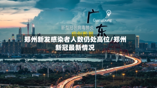 郑州新发感染者人数仍处高位/郑州新冠最新情况
