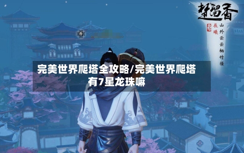完美世界爬塔全攻略/完美世界爬塔有7星龙珠嘛-第2张图片
