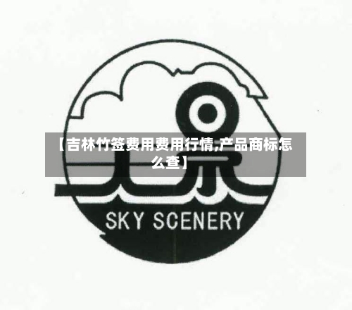 【吉林竹签费用费用行情,产品商标怎么查】