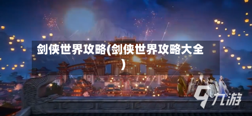 剑侠世界攻略(剑侠世界攻略大全)-第2张图片