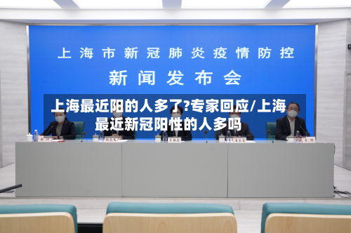 上海最近阳的人多了?专家回应/上海最近新冠阳性的人多吗-第3张图片