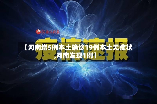 【河南增5例本土确诊19例本土无症状,河南发现1例】