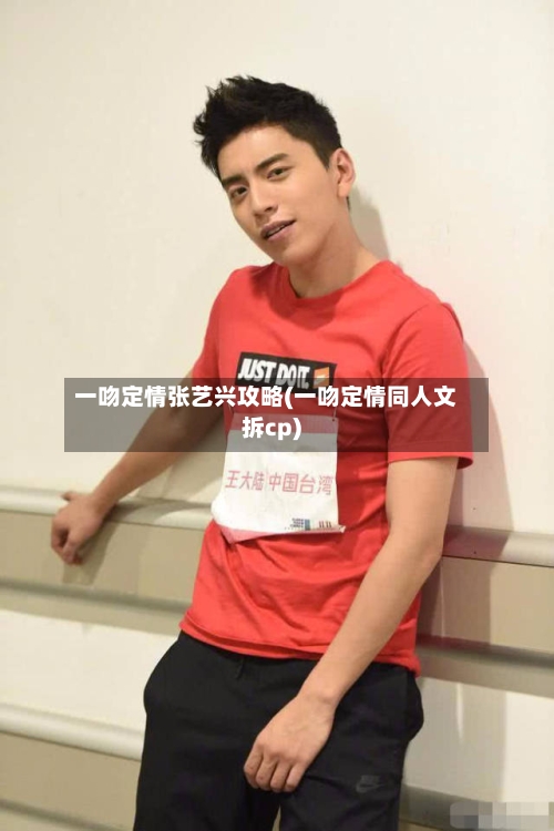 一吻定情张艺兴攻略(一吻定情同人文拆cp)