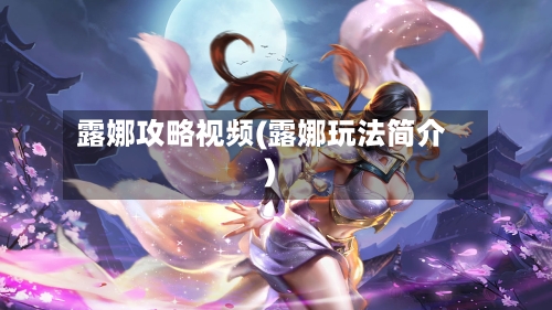 露娜攻略视频(露娜玩法简介)