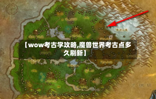 【wow考古学攻略,魔兽世界考古点多久刷新】