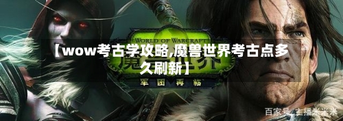 【wow考古学攻略,魔兽世界考古点多久刷新】-第3张图片