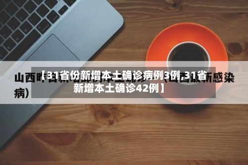 【31省份新增本土确诊病例3例,31省新增本土确诊42例】