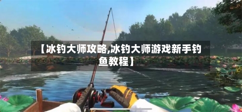 【冰钓大师攻略,冰钓大师游戏新手钓鱼教程】-第2张图片