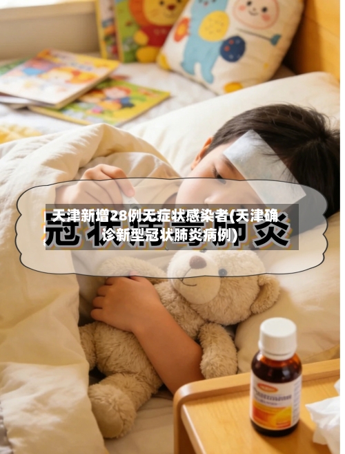 天津新增28例无症状感染者(天津确诊新型冠状肺炎病例)