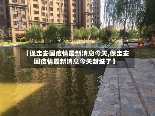【保定安国疫情最新消息今天,保定安国疫情最新消息今天封城了】-第3张图片
