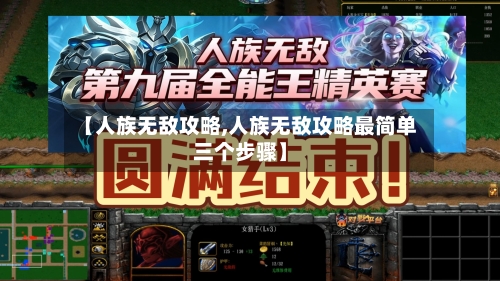 【人族无敌攻略,人族无敌攻略最简单三个步骤】