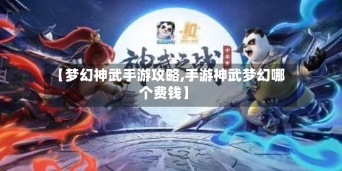【梦幻神武手游攻略,手游神武梦幻哪个费钱】-第2张图片