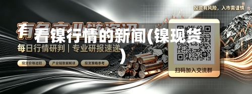 看镍行情的新闻(镍现货)-第2张图片