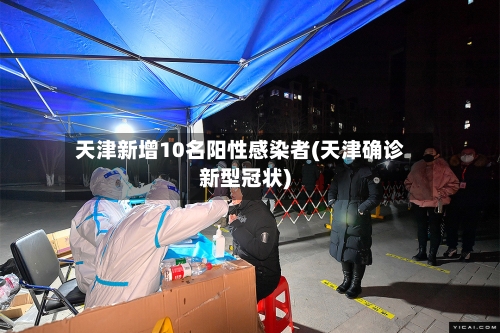 天津新增10名阳性感染者(天津确诊新型冠状)-第2张图片