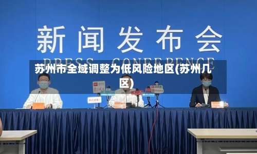 苏州市全域调整为低风险地区(苏州几区)