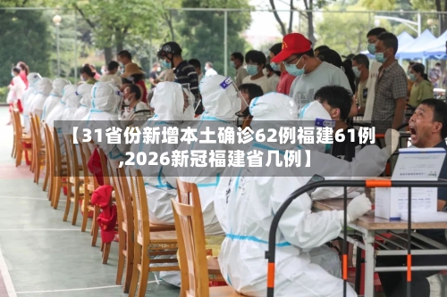 【31省份新增本土确诊62例福建61例,2026新冠福建省几例】