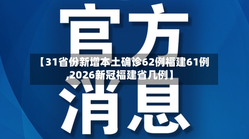 【31省份新增本土确诊62例福建61例,2026新冠福建省几例】-第2张图片