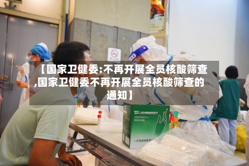 【国家卫健委:不再开展全员核酸筛查,国家卫健委不再开展全员核酸筛查的通知】