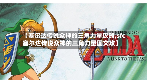 【塞尔达传说众神的三角力量攻略,sfc塞尔达传说众神的三角力量图文攻】