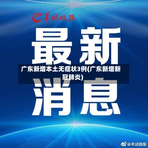 广东新增本土无症状3例(广东新增新冠肺炎)-第2张图片