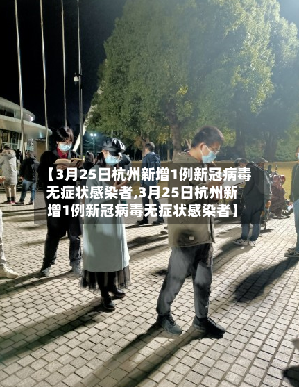 【3月25日杭州新增1例新冠病毒无症状感染者,3月25日杭州新增1例新冠病毒无症状感染者】