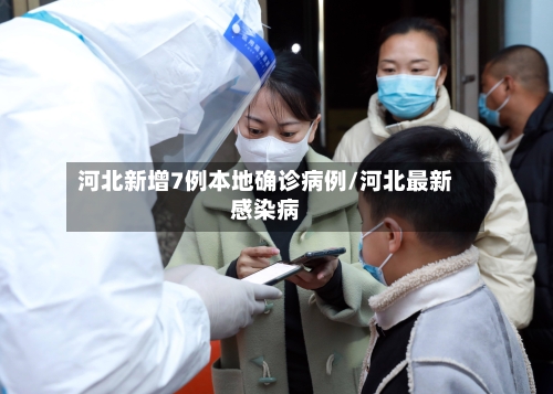 河北新增7例本地确诊病例/河北最新感染病-第3张图片