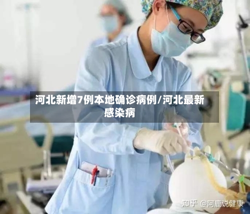 河北新增7例本地确诊病例/河北最新感染病