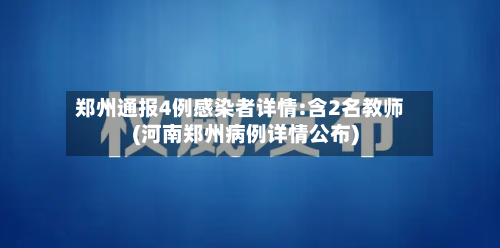 郑州通报4例感染者详情:含2名教师(河南郑州病例详情公布)