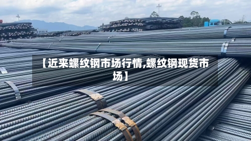 【近来螺纹钢市场行情,螺纹钢现货市场】
