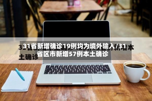 31省新增确诊19例均为境外输入/31省区市新增57例本土确诊