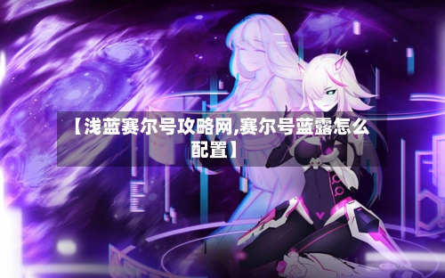 【浅蓝赛尔号攻略网,赛尔号蓝露怎么配置】-第2张图片