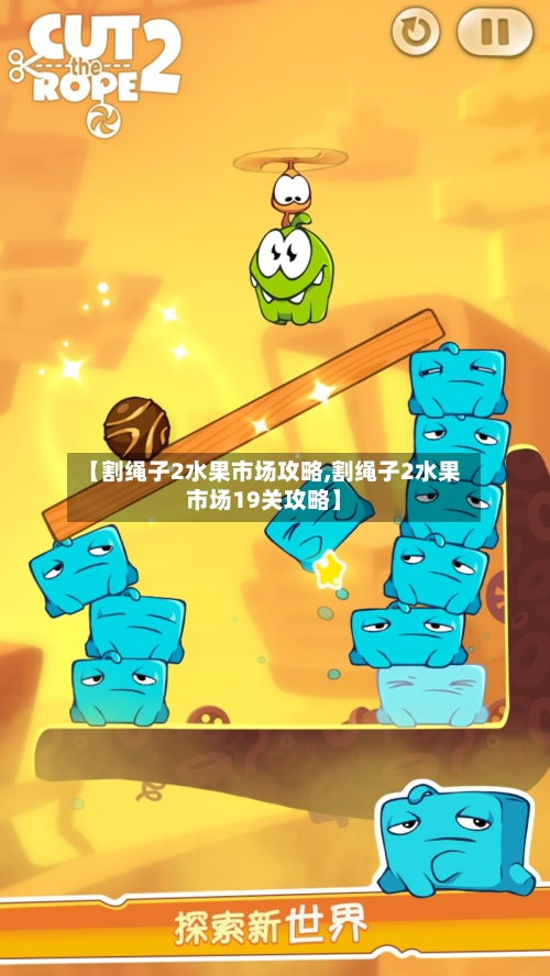 【割绳子2水果市场攻略,割绳子2水果市场19关攻略】