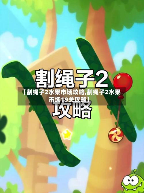 【割绳子2水果市场攻略,割绳子2水果市场19关攻略】-第3张图片