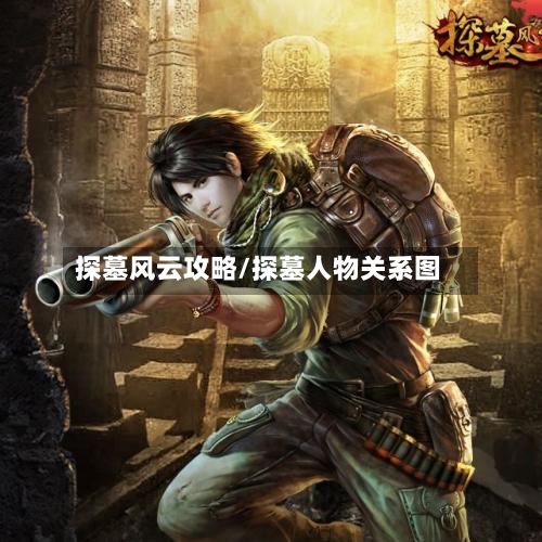 探墓风云攻略/探墓人物关系图-第2张图片