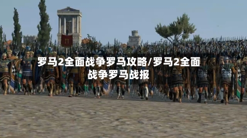 罗马2全面战争罗马攻略/罗马2全面战争罗马战报-第3张图片
