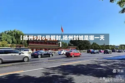【扬州9月6号解封,扬州封城是哪一天】-第3张图片
