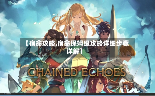 【宿命攻略,宿命保姆级攻略详细步骤详解】