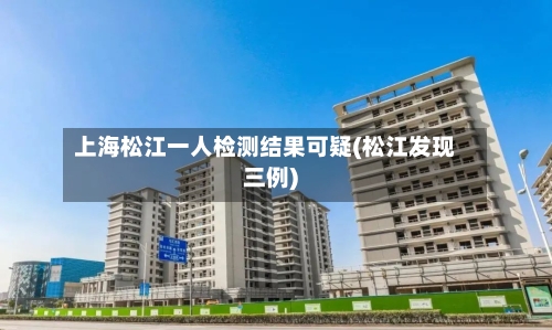 上海松江一人检测结果可疑(松江发现三例)
