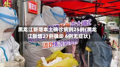 黑龙江新增本土确诊病例25例(黑龙江新增27例确诊 6例无症状)-第2张图片