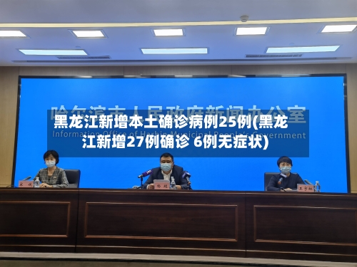 黑龙江新增本土确诊病例25例(黑龙江新增27例确诊 6例无症状)