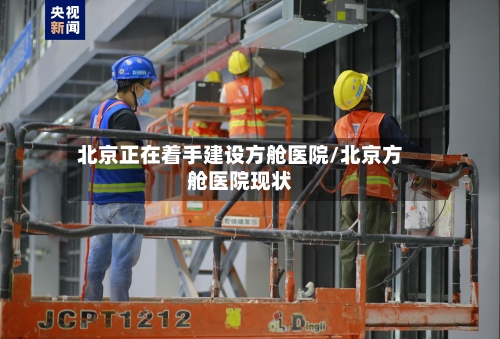 北京正在着手建设方舱医院/北京方舱医院现状