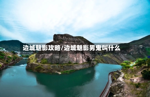 边城魅影攻略/边城魅影男鬼叫什么-第3张图片