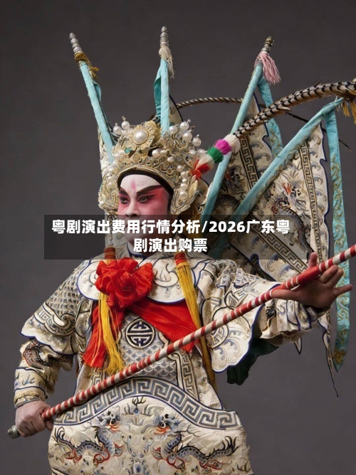 粤剧演出费用行情分析/2026广东粤剧演出购票-第2张图片