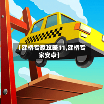 【建桥专家攻略11,建桥专家安卓】-第2张图片