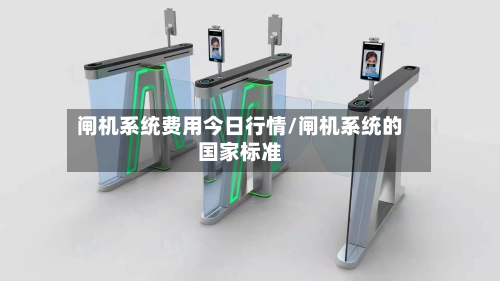 闸机系统费用今日行情/闸机系统的国家标准
