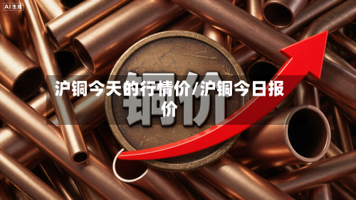 沪铜今天的行情价/沪铜今日报价-第3张图片