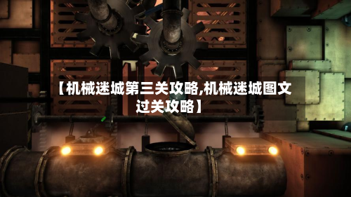 【机械迷城第三关攻略,机械迷城图文过关攻略】-第2张图片